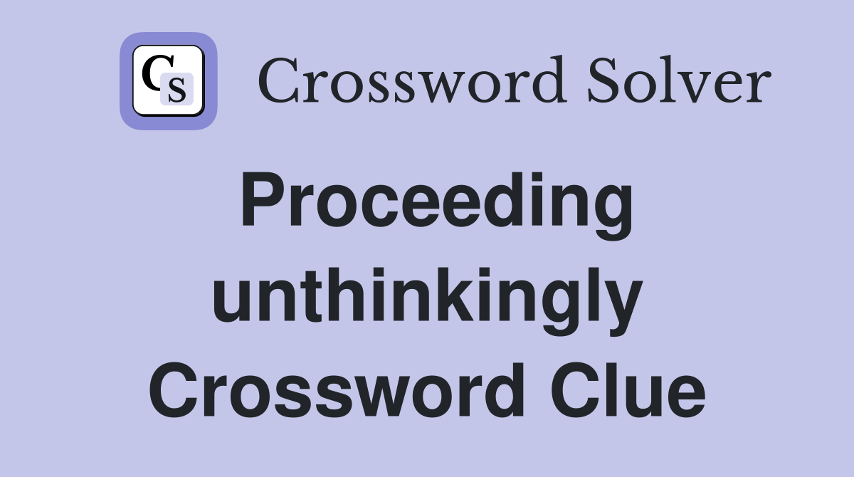 Proceeding unthinkingly Crossword Clue