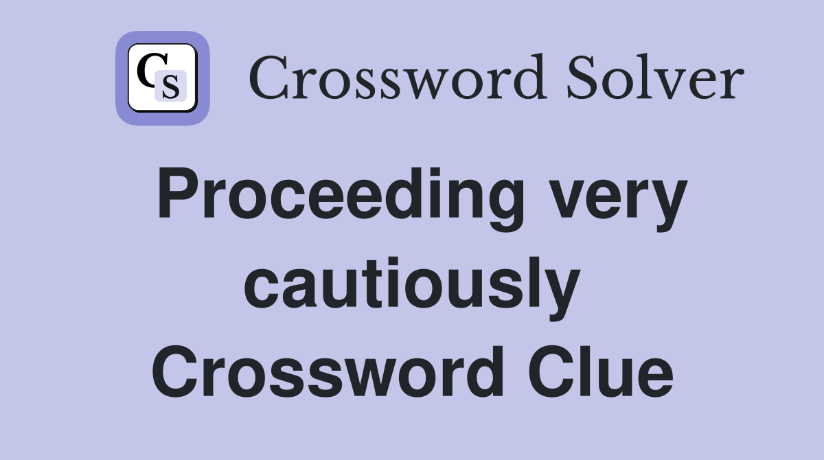 Proceeding very cautiously Crossword Clue