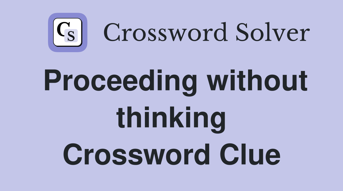 Proceeding without thinking Crossword Clue