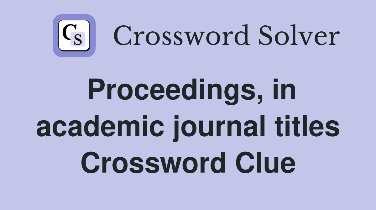 Proceedings, in academic journal titles Crossword Clue
