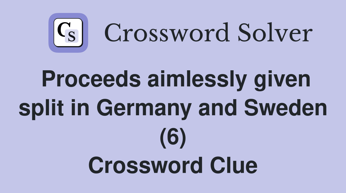 Proceeds aimlessly given split in Germany and Sweden (6) Crossword Clue
