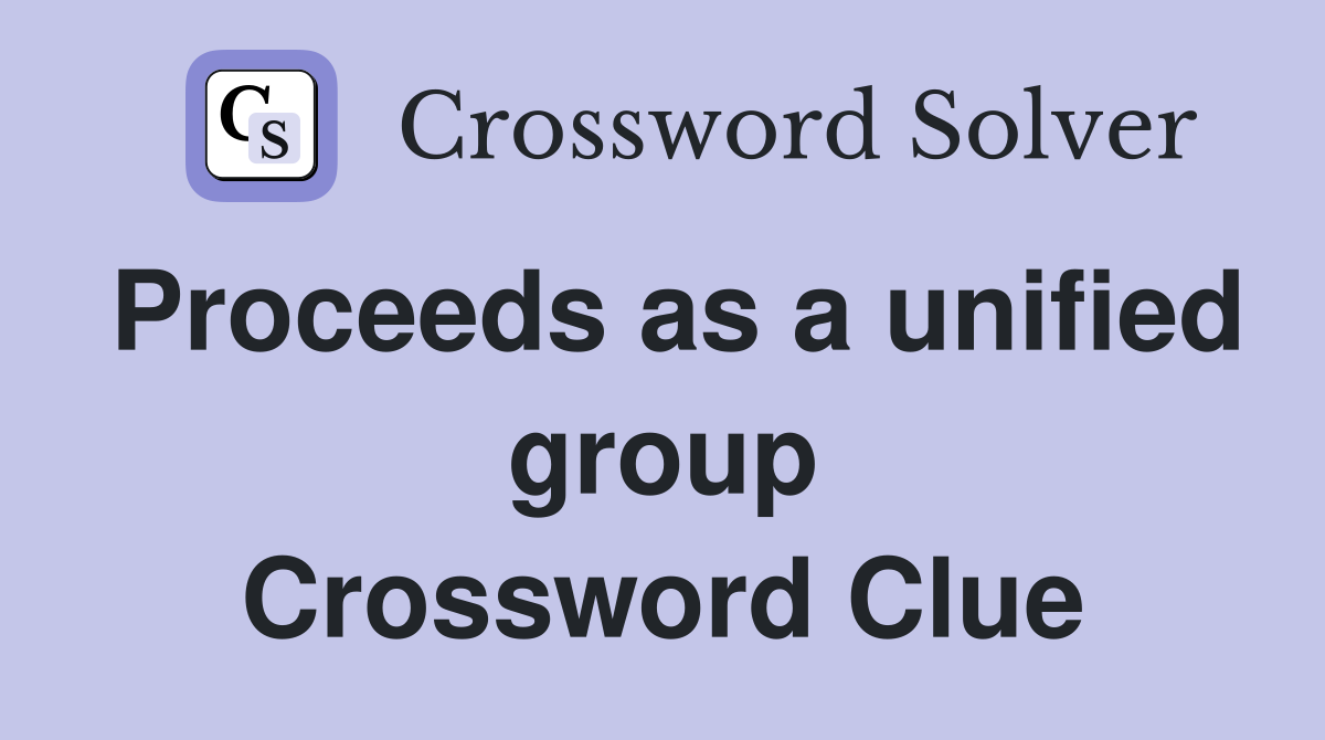 Proceeds as a unified group Crossword Clue