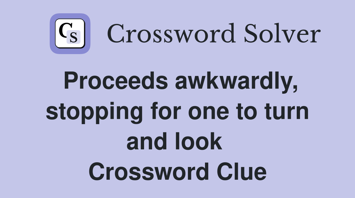 Proceeds awkwardly, stopping for one to turn and look  Crossword Clue