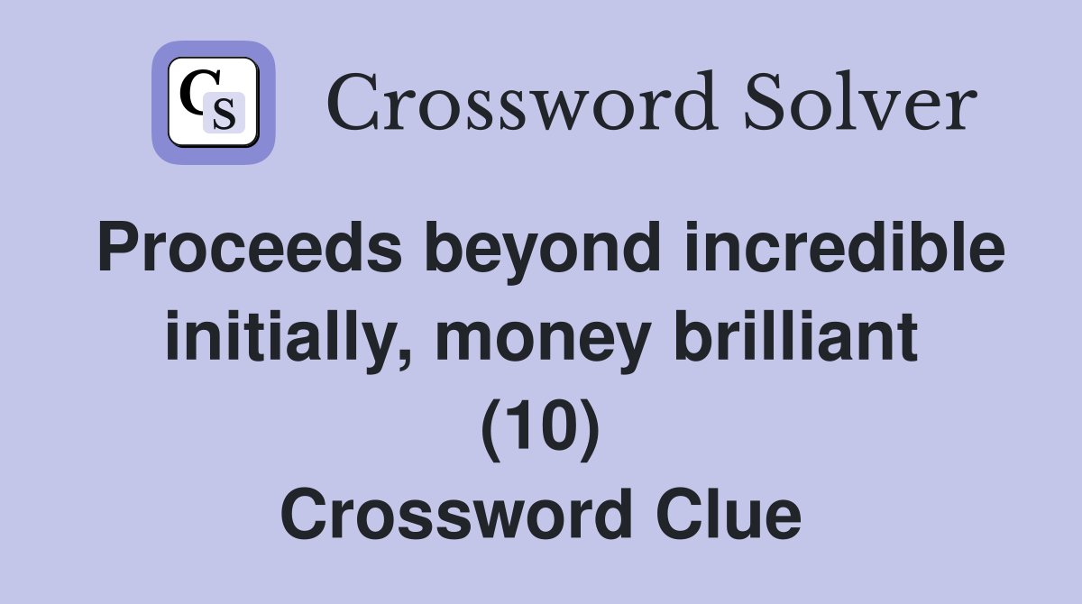 Proceeds beyond incredible initially, money brilliant (10) Crossword Clue