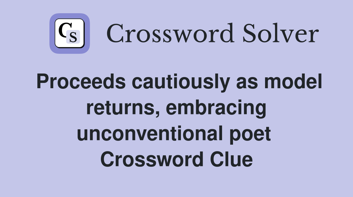 Proceeds cautiously as model returns, embracing unconventional poet  Crossword Clue