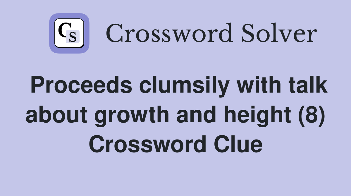 Proceeds clumsily with talk about growth and height (8) Crossword Clue