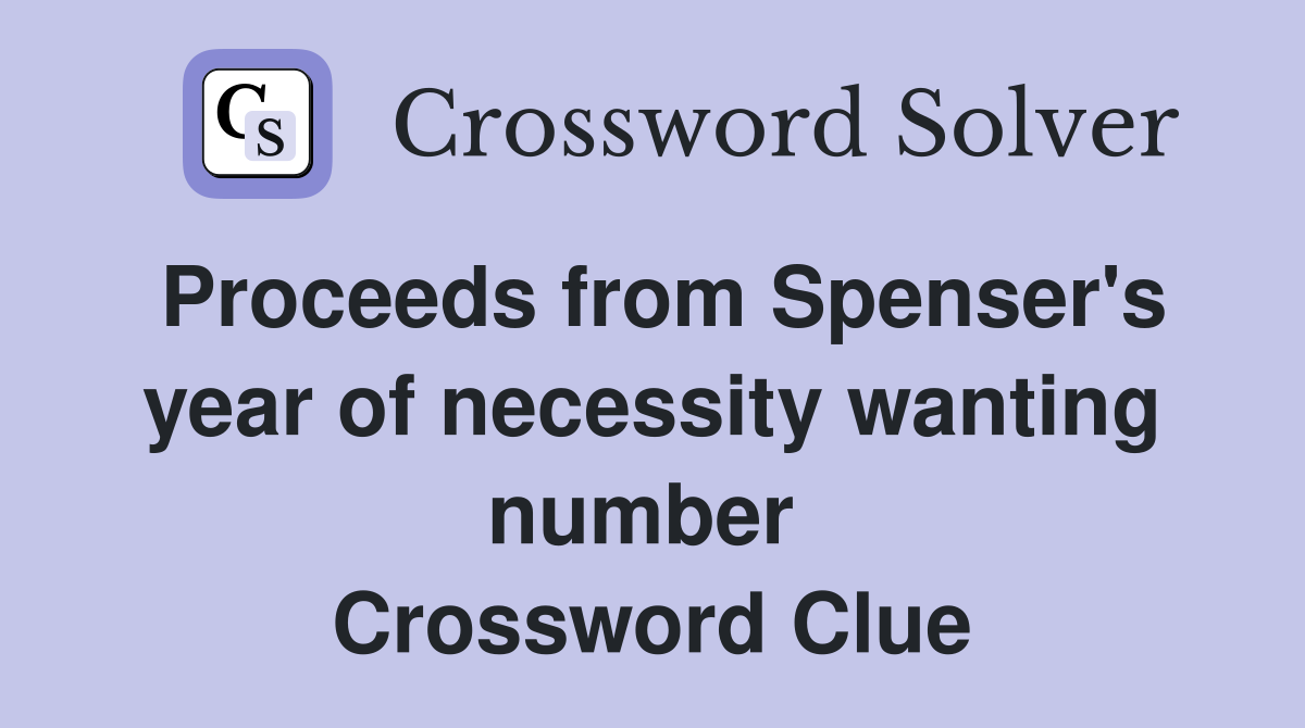 Proceeds from Spenser's year of necessity wanting number  Crossword Clue