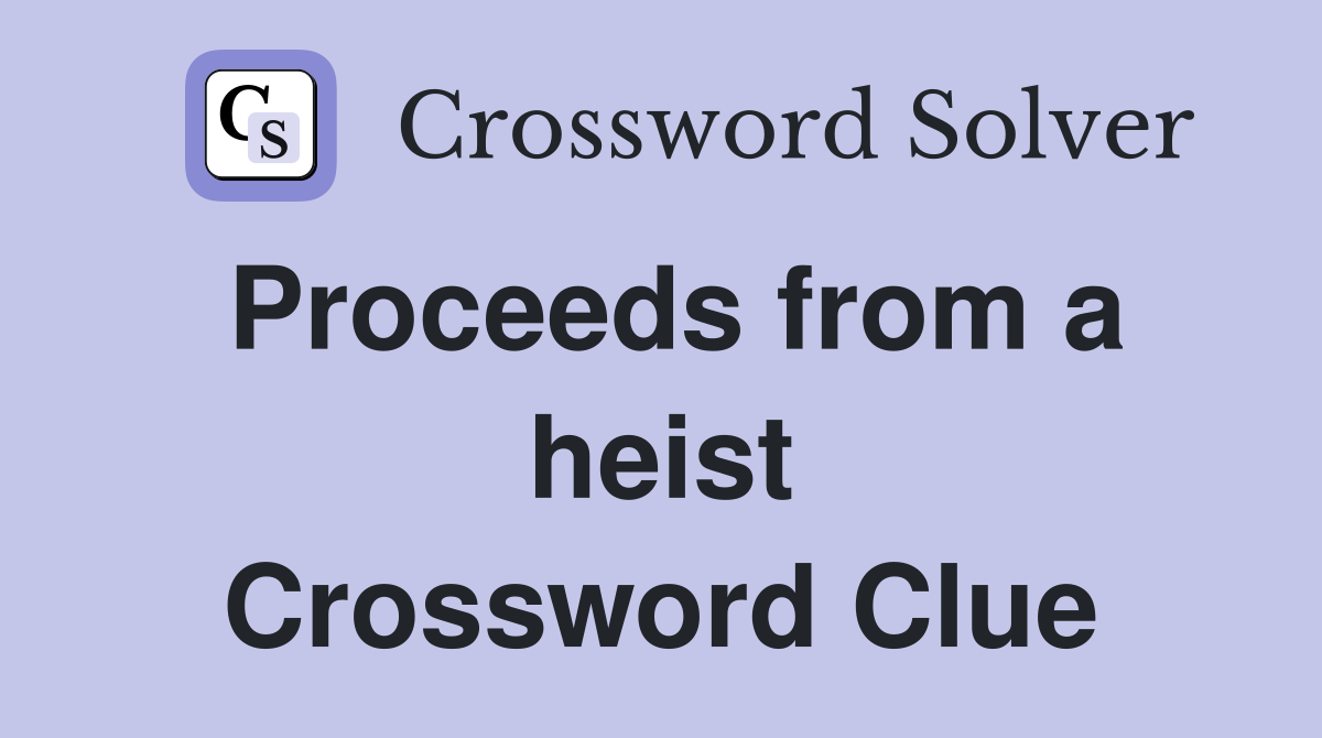 Proceeds from a heist Crossword Clue