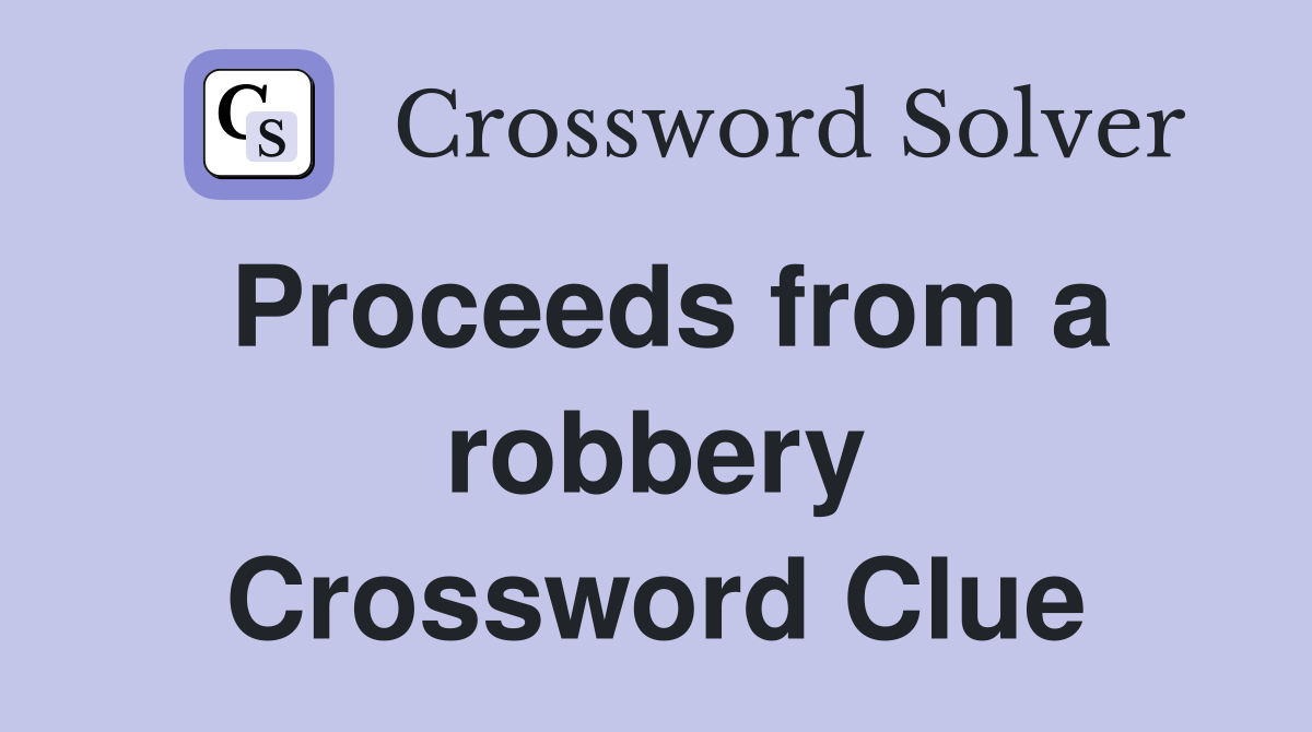 Proceeds from a robbery Crossword Clue