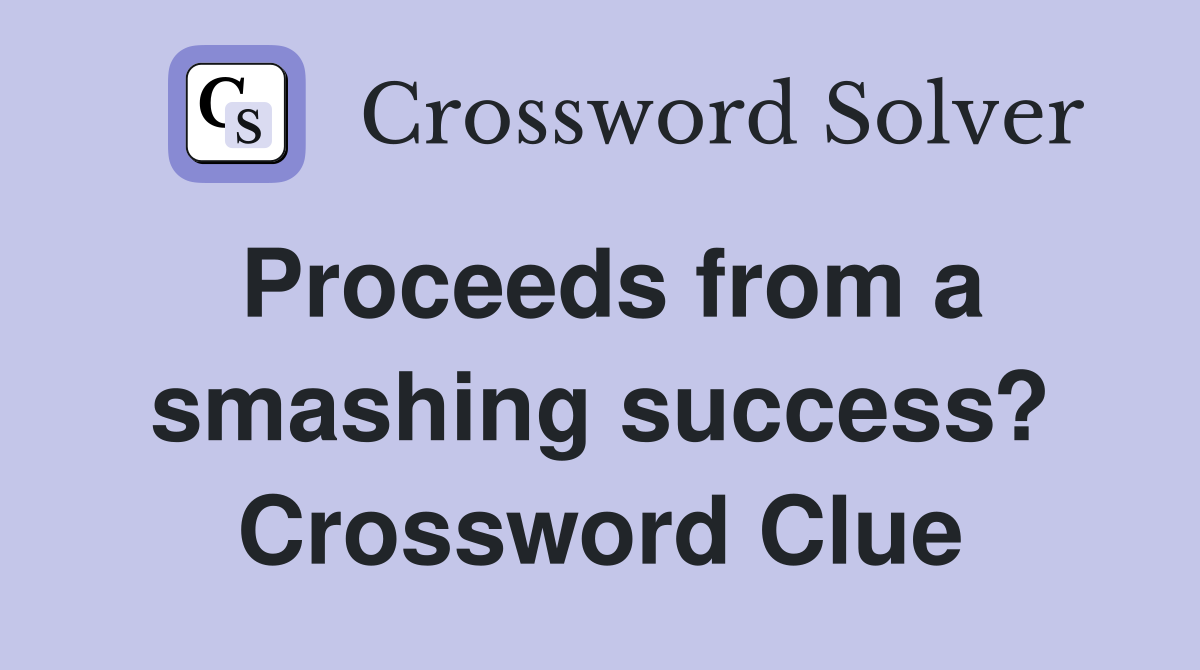 Proceeds from a smashing success? Crossword Clue