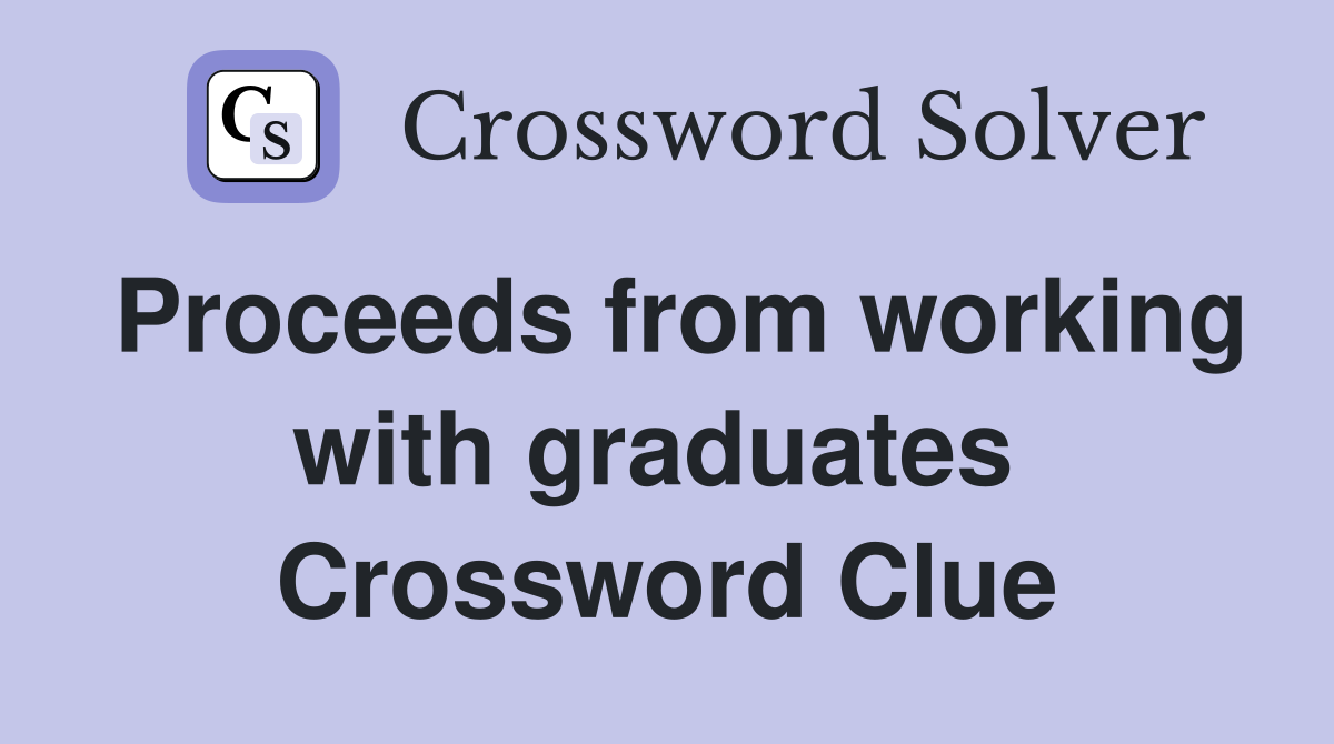 Proceeds from working with graduates  Crossword Clue