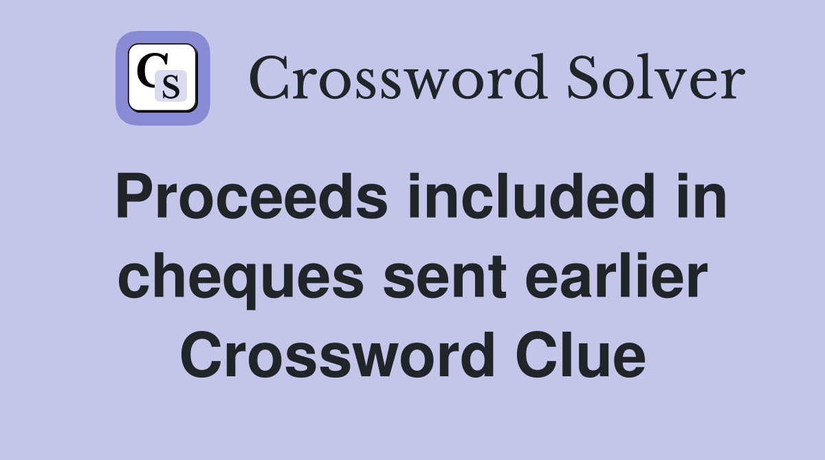 Proceeds included in cheques sent earlier Crossword Clue