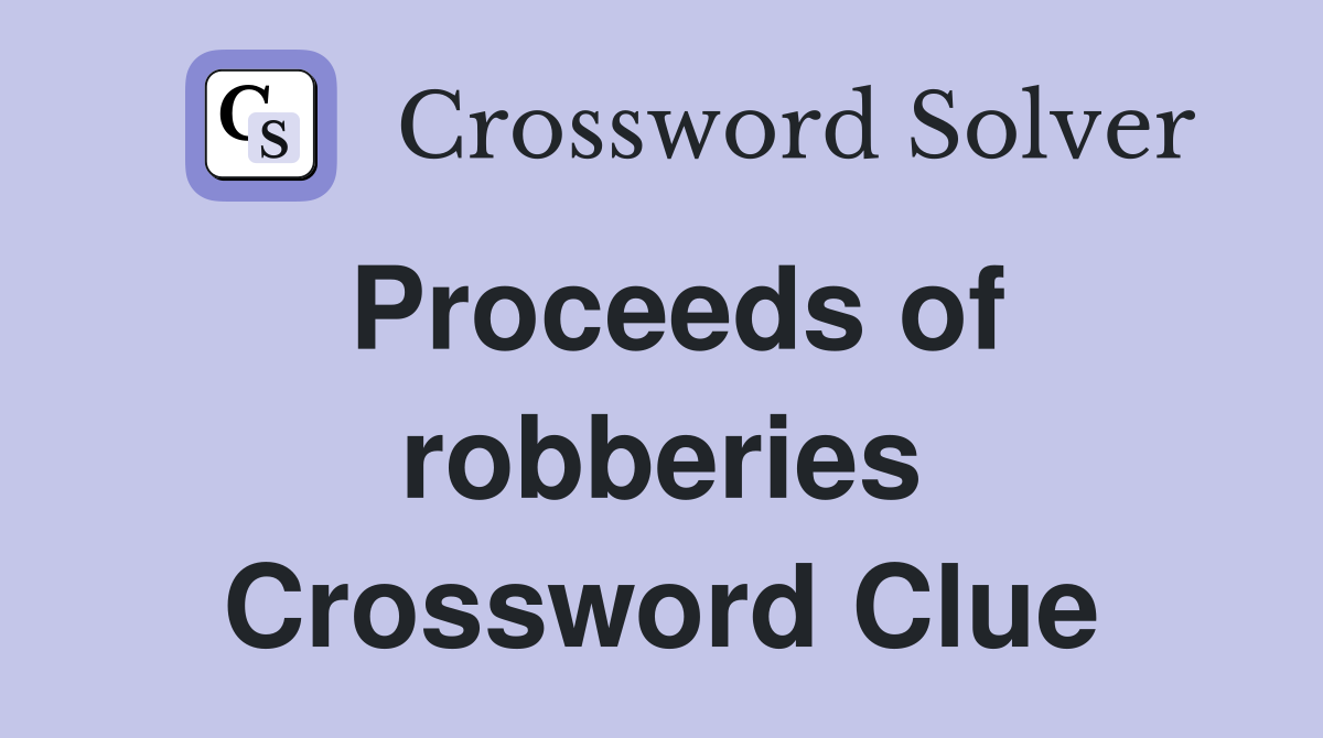 Proceeds of robberies Crossword Clue