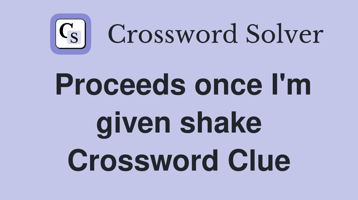 Proceeds once I'm given shake Crossword Clue