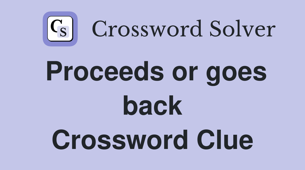 Proceeds or goes back Crossword Clue