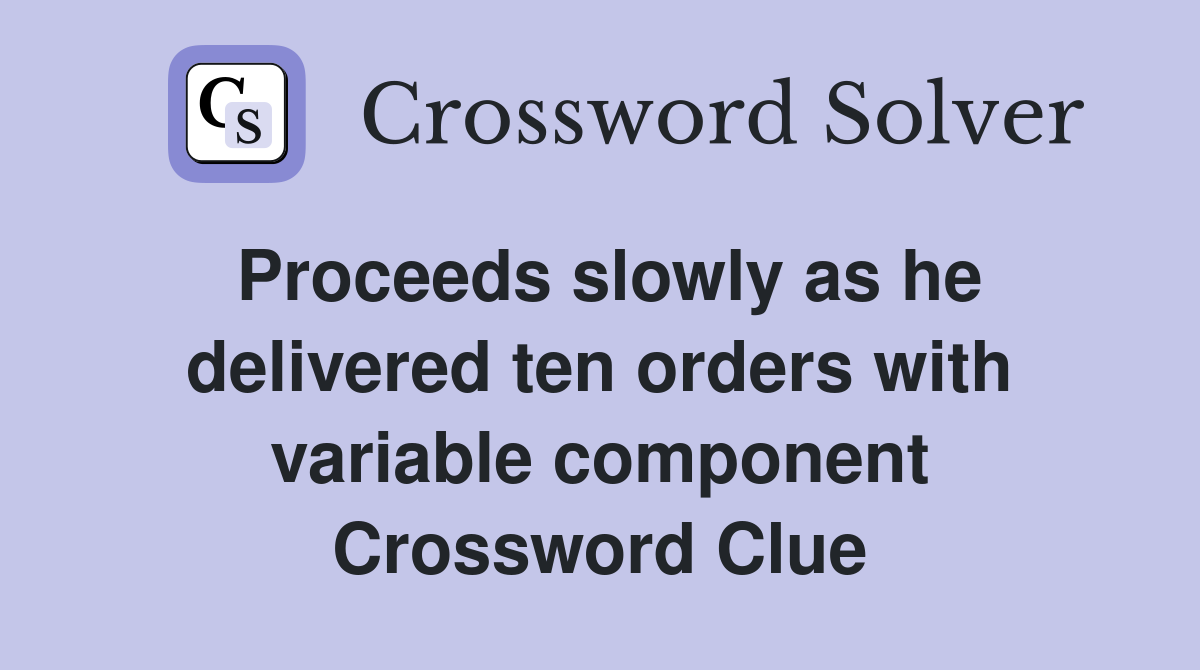Proceeds slowly as he delivered ten orders with variable component Crossword Clue