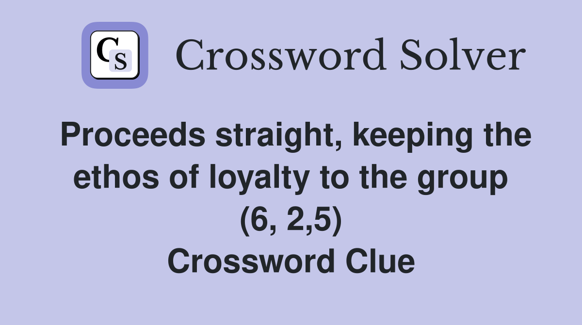 Proceeds straight, keeping the ethos of loyalty to the group (6, 2,5) Crossword Clue