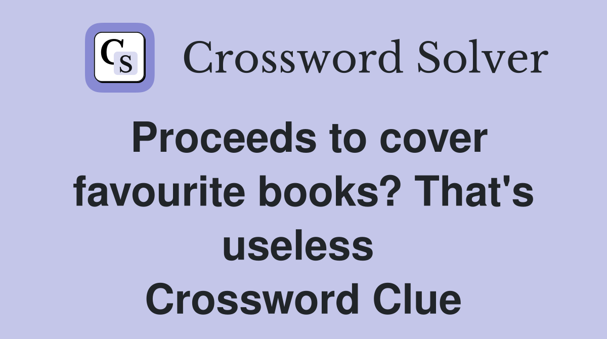 Proceeds to cover favourite books? That's useless  Crossword Clue