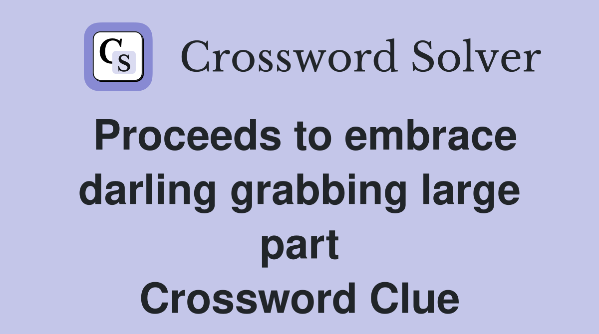Proceeds to embrace darling grabbing large part Crossword Clue