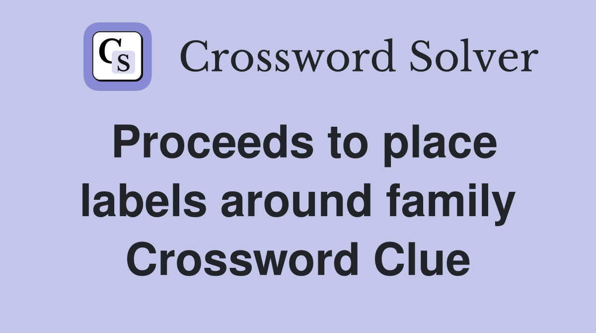 Proceeds to place labels around family Crossword Clue