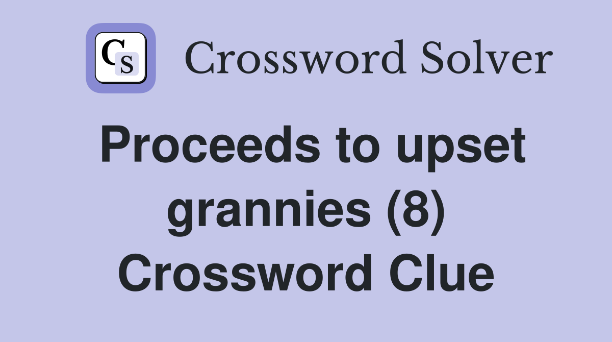 Proceeds to upset grannies (8) Crossword Clue