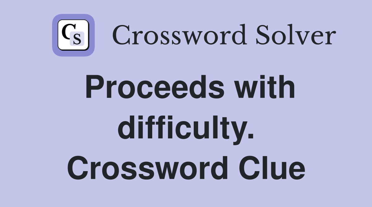 Proceeds with difficulty. Crossword Clue