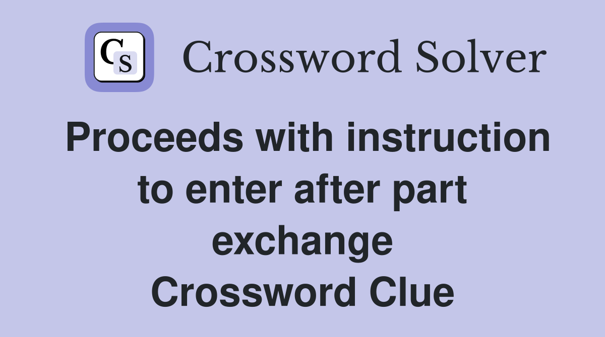 Proceeds with instruction to enter after part exchange Crossword Clue