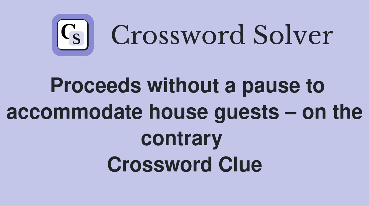 Proceeds without a pause to accommodate house guests – on the contrary  Crossword Clue