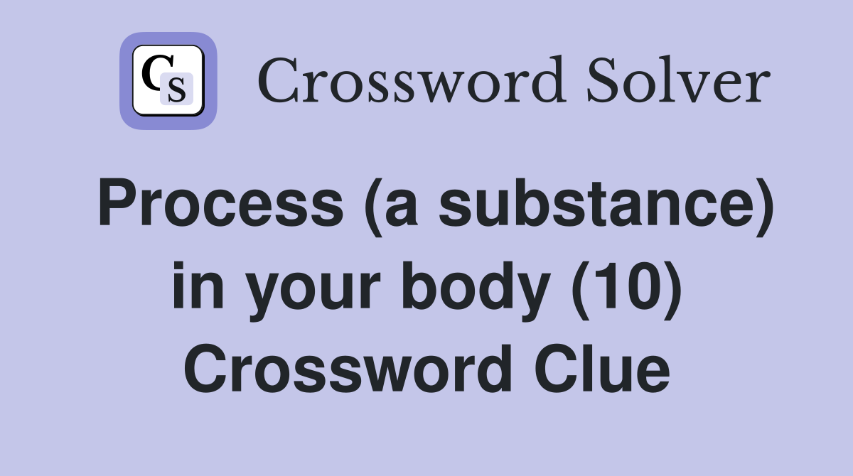 Process (a substance) in your body (10) Crossword Clue