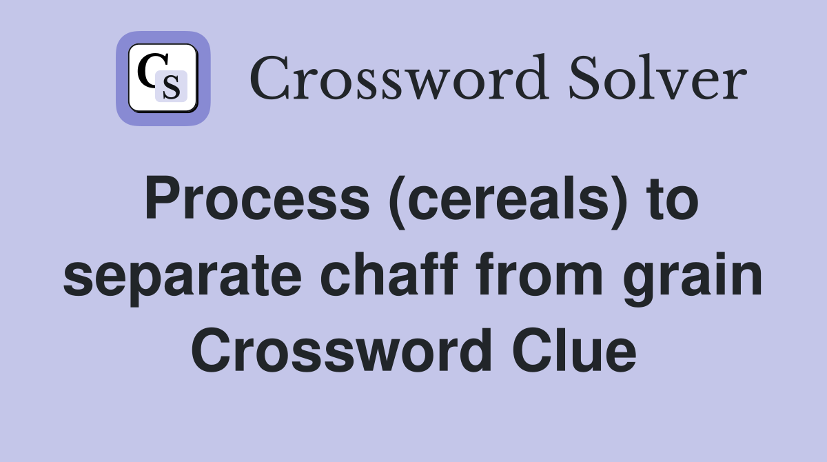 Process (cereals) to separate chaff from grain Crossword Clue