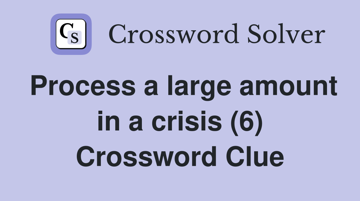 Process a large amount in a crisis (6) Crossword Clue
