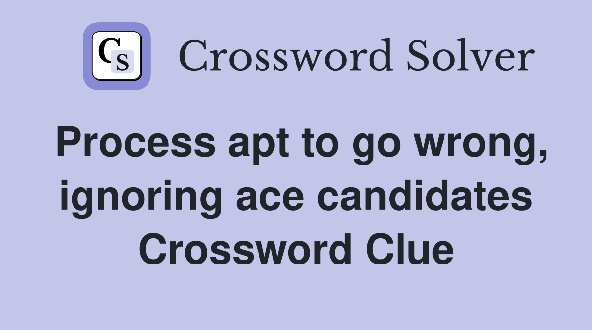 Process apt to go wrong, ignoring ace candidates Crossword Clue