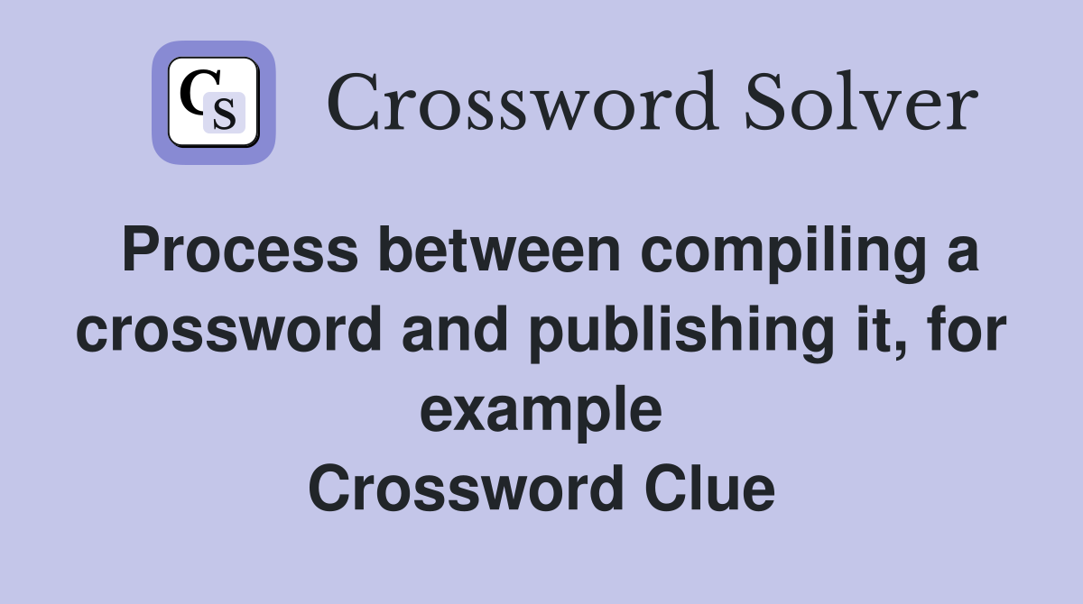 Process between compiling a crossword and publishing it, for example Crossword Clue