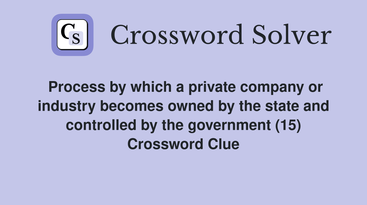 Process by which a private company or industry becomes owned by the state and controlled by the government (15) Crossword Clue