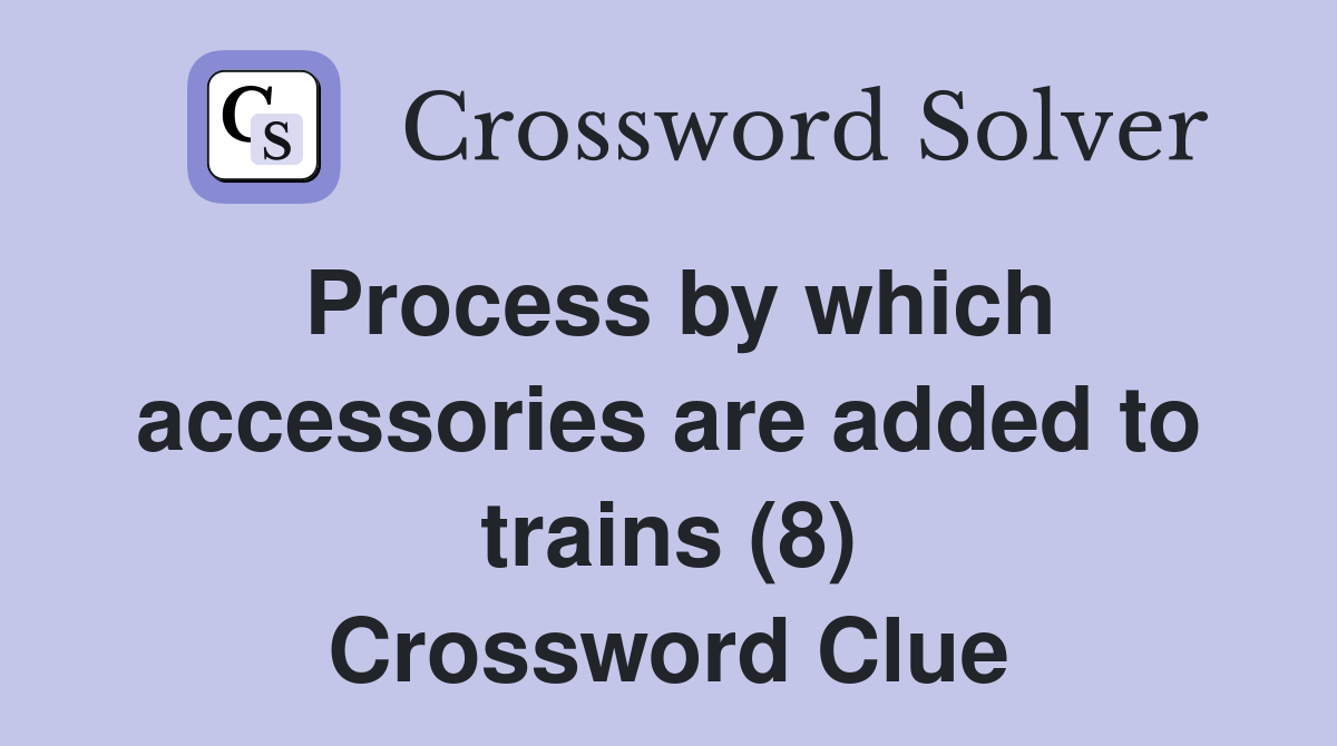 Process by which accessories are added to trains (8) Crossword Clue