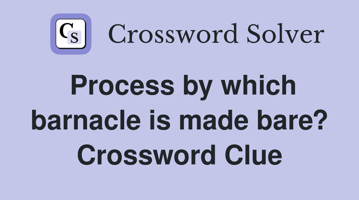 Process by which barnacle is made bare? Crossword Clue