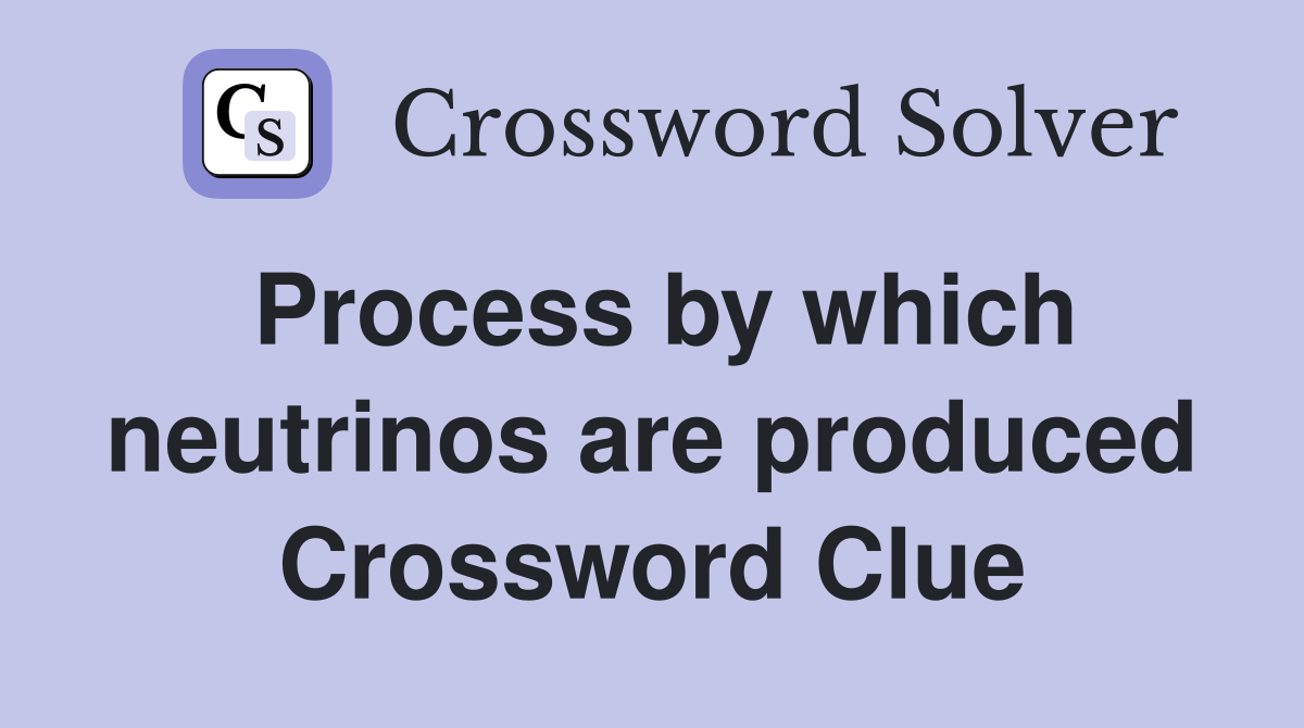 Process by which neutrinos are produced Crossword Clue