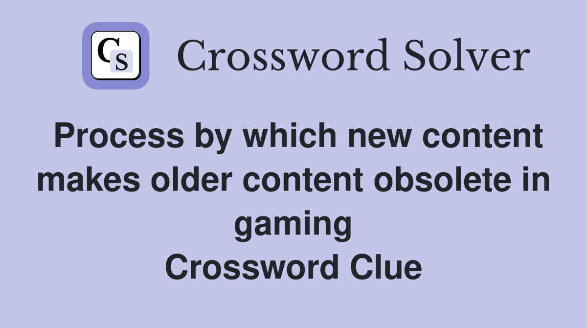 Process by which new content makes older content obsolete in gaming Crossword Clue