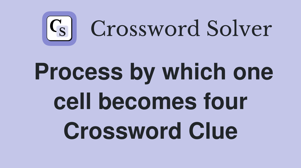 Process by which one cell becomes four Crossword Clue