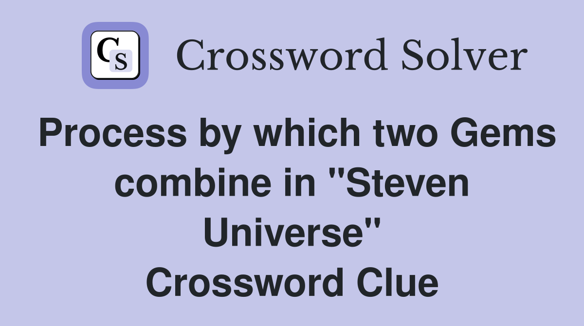 Process by which two Gems combine in "Steven Universe" Crossword Clue