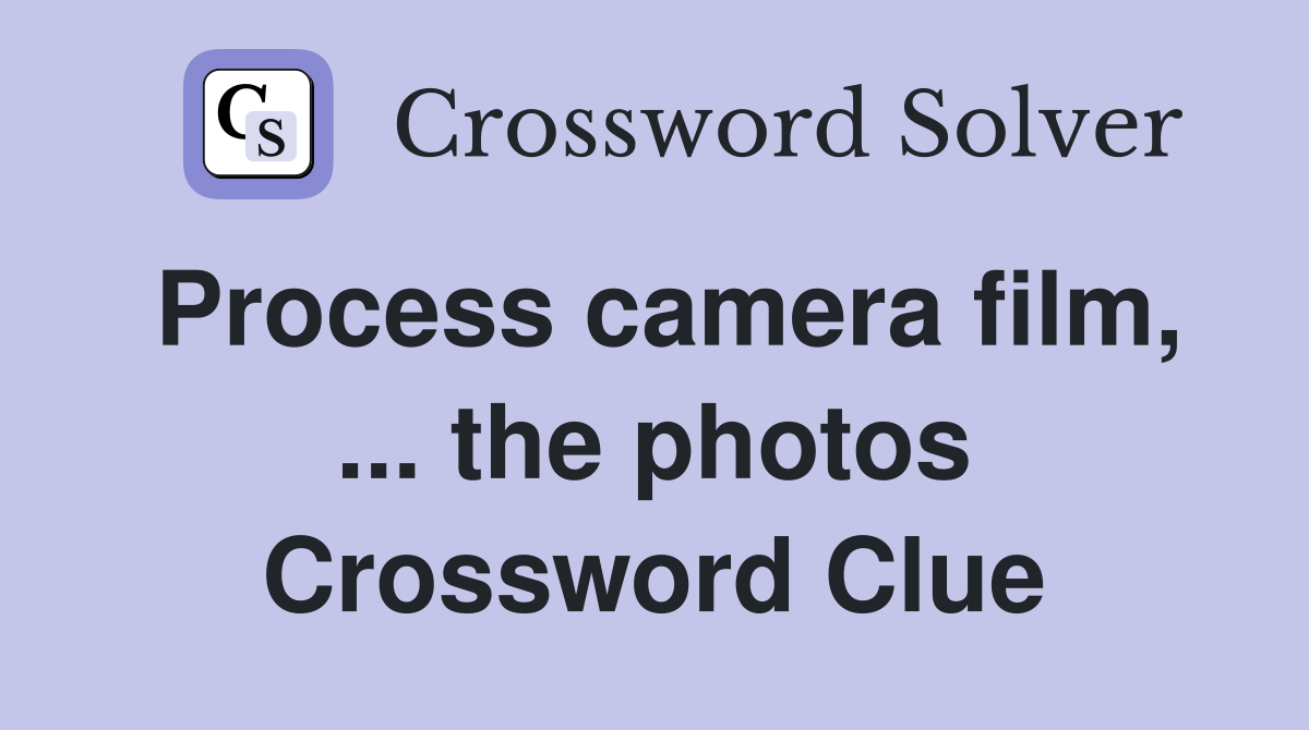Process camera film, ... the photos Crossword Clue
