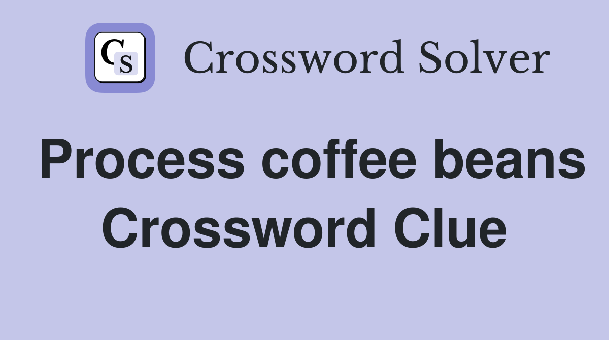 Process coffee beans Crossword Clue