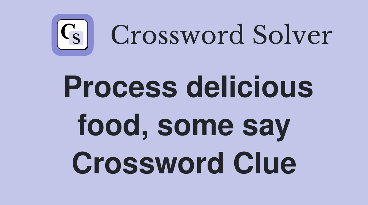 Process delicious food, some say Crossword Clue