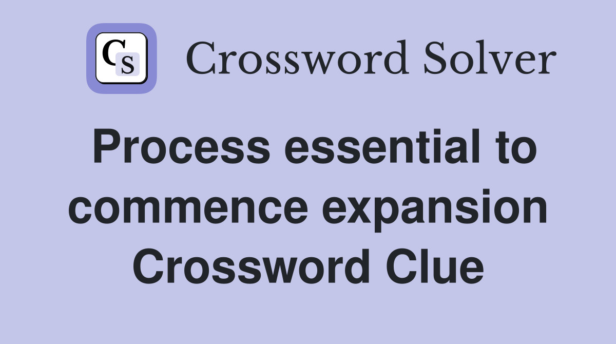 Process essential to commence expansion Crossword Clue