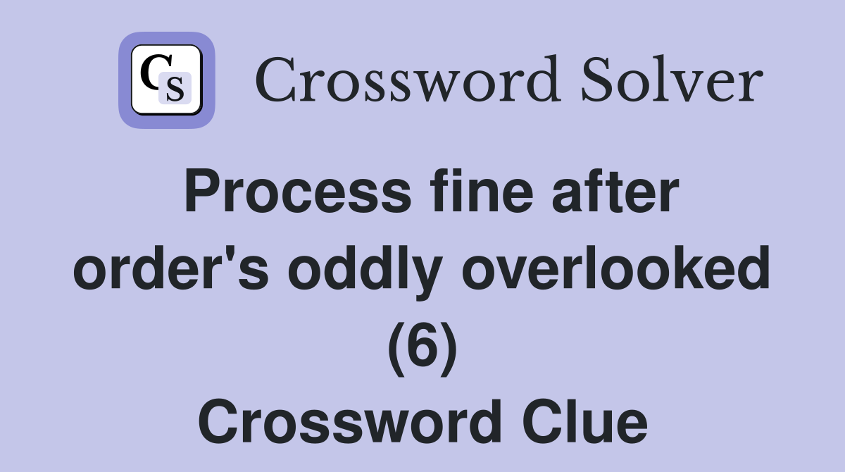 Process fine after order's oddly overlooked (6) Crossword Clue