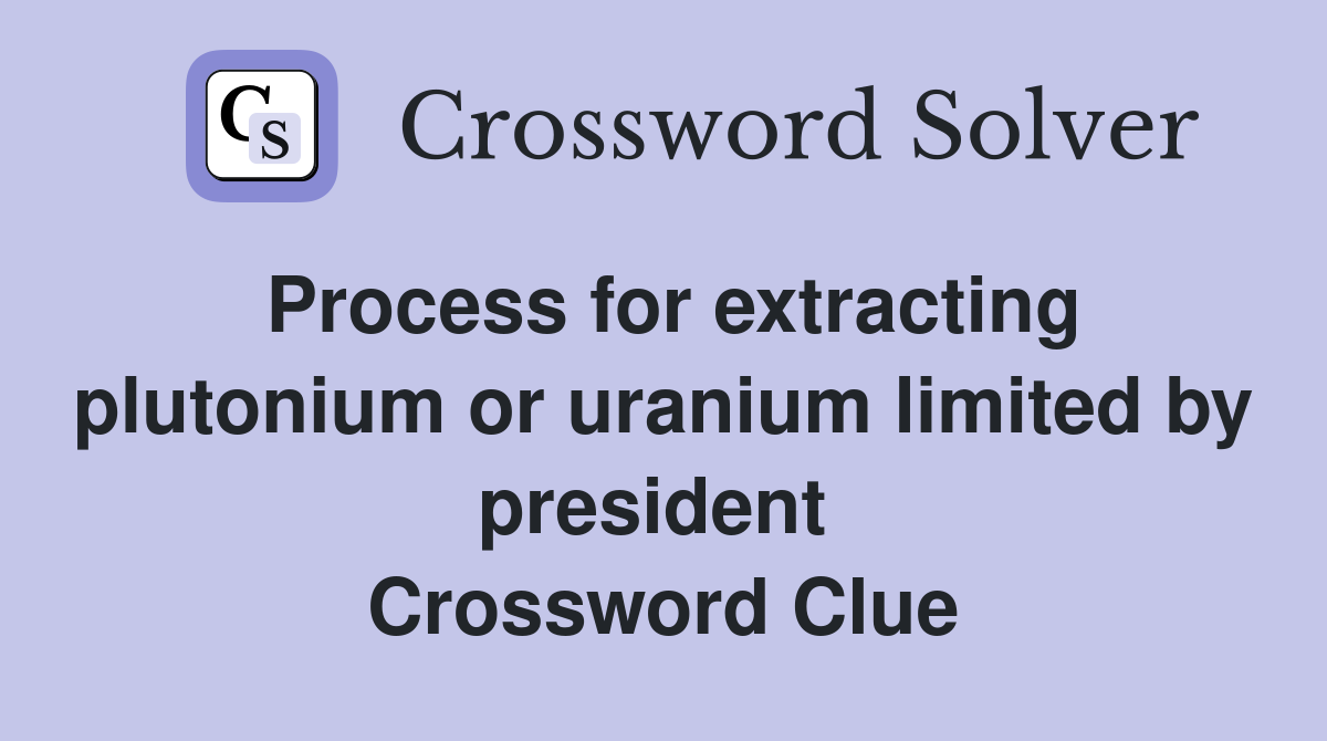 Process for extracting plutonium or uranium limited by president  Crossword Clue