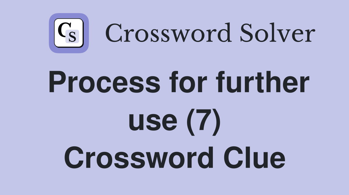 Process for further use (7) Crossword Clue