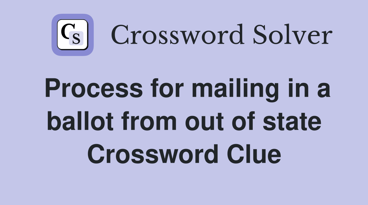 Process for mailing in a ballot from out of state Crossword Clue
