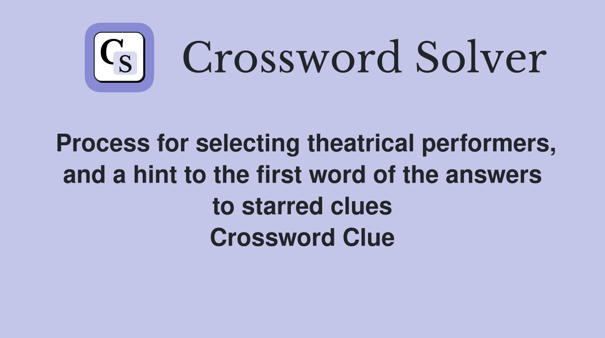 Process for selecting theatrical performers, and a hint to the first word of the answers to starred clues Crossword Clue