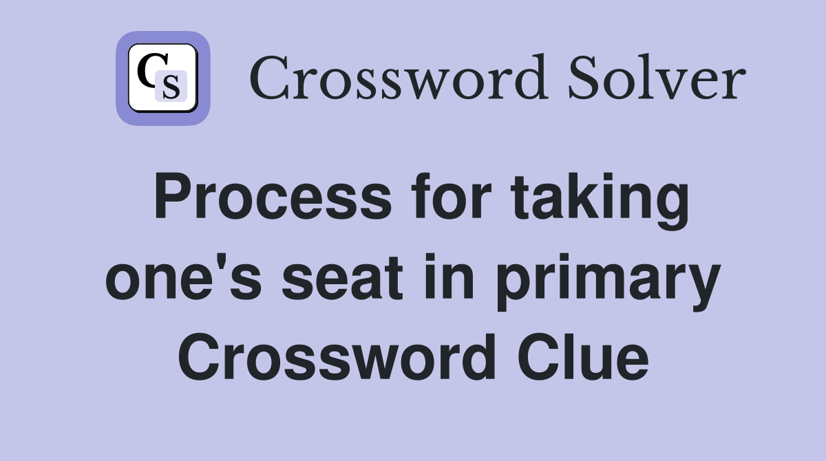 Process for taking one's seat in primary Crossword Clue